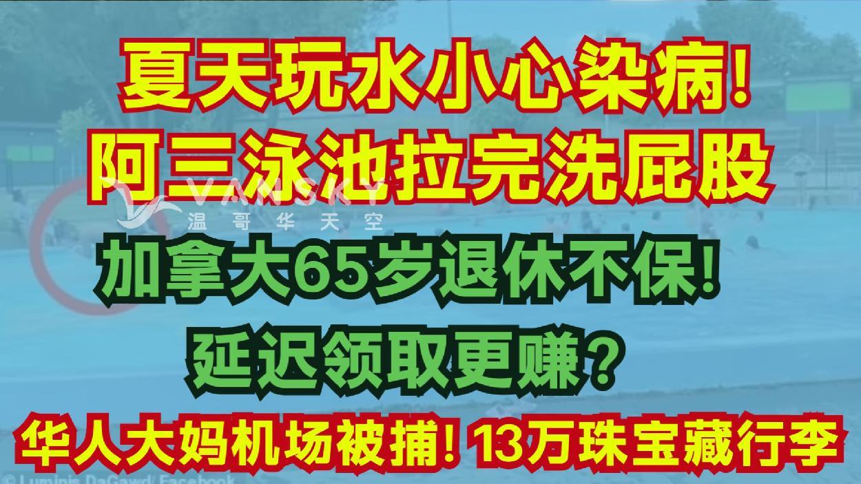 华人大妈机场被捕！13万珠宝藏行李加拿大；65岁退休不保！延迟领取更赚；阿三泳池洗屁股拉屎？